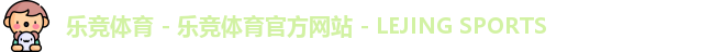 乐竞体育 - 乐竞体育官方网站 - LEJING SPORTS